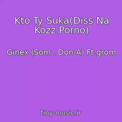 کاور آهنگ Kto Ty Suka(Diss Na Kozz Porno) از Ginex (Som , Don-A) Ft.grom