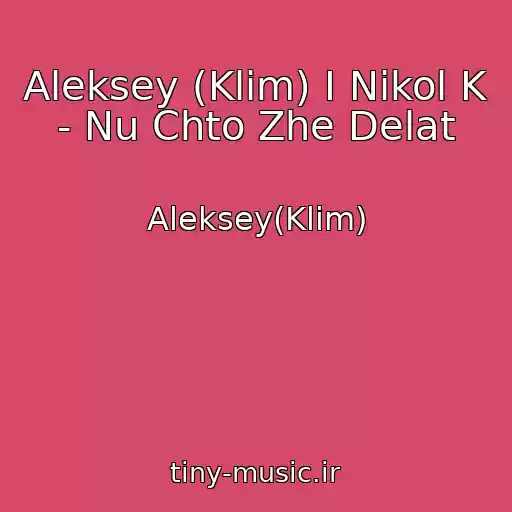 کاور آهنگ Aleksey (Klim) I Nikol K - Nu Chto Zhe Delat از Aleksey(Klim)