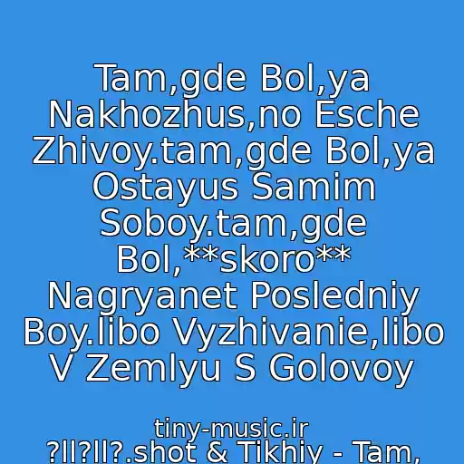 کاور آهنگ Tam,gde Bol,ya Nakhozhus,no Esche Zhivoy.tam,gde Bol,ya Ostayus Samim Soboy.tam,gde Bol,**skoro** Nagryanet Posledniy Boy.libo Vyzhivanie,libo V Zemlyu S Golovoy از ?ll?ll?.shot & Tikhiy - Tam, Gde Bol