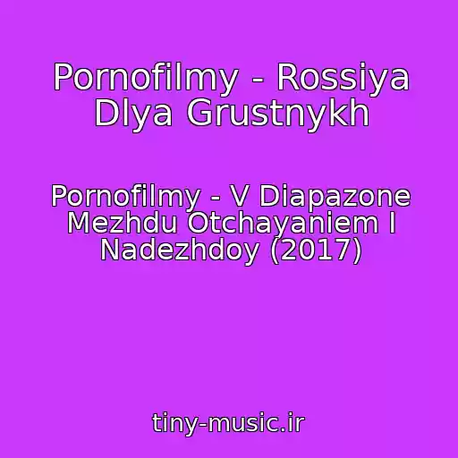 کاور آهنگ Pornofilmy - Rossiya Dlya Grustnykh از Pornofilmy - V Diapazone Mezhdu Otchayaniem I Nadezhdoy (2017)