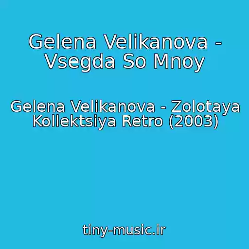 کاور آهنگ Gelena Velikanova - Vsegda So Mnoy از Gelena Velikanova - Zolotaya Kollektsiya Retro (2003)