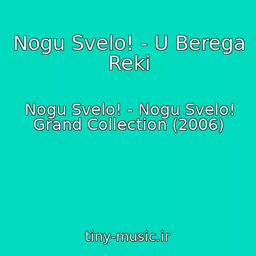 کاور آهنگ Nogu Svelo! - U Berega Reki از Nogu Svelo! - Nogu Svelo! Grand Collection (2006)