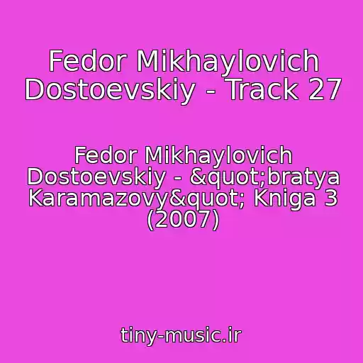 کاور آهنگ Fedor Mikhaylovich Dostoevskiy - Track 27 از Fedor Mikhaylovich Dostoevskiy - "bratya Karamazovy" Kniga 3 (2007)