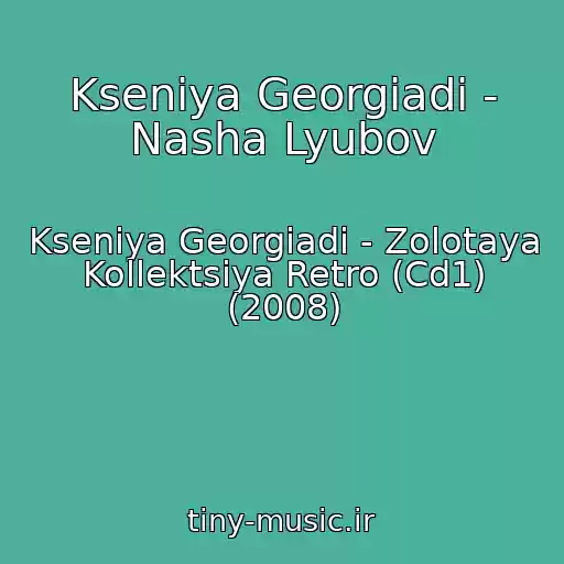 کاور آهنگ Kseniya Georgiadi - Nasha Lyubov از Kseniya Georgiadi - Zolotaya Kollektsiya Retro (Cd1) (2008)