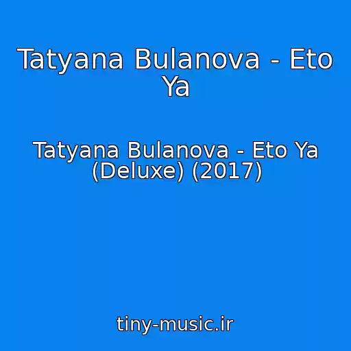 کاور آهنگ Tatyana Bulanova - Eto Ya از Tatyana Bulanova - Eto Ya (Deluxe) (2017)