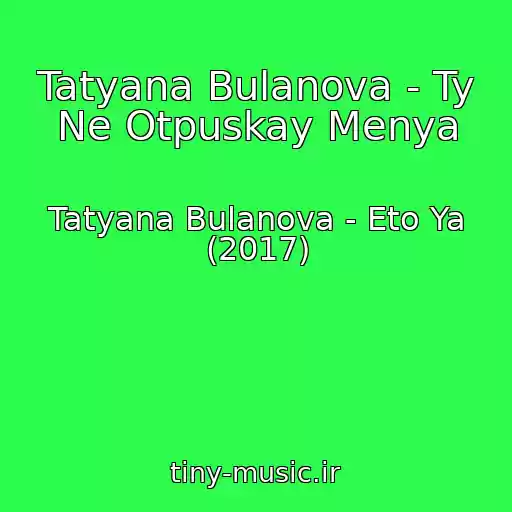 کاور آهنگ Tatyana Bulanova - Ty Ne Otpuskay Menya از Tatyana Bulanova - Eto Ya (2017)
