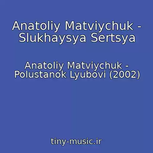 کاور آهنگ Anatolіy Matvіychuk - Slukhaysya Sertsya از Anatolіy Matvіychuk - Polustanok Lyubovі (2002)