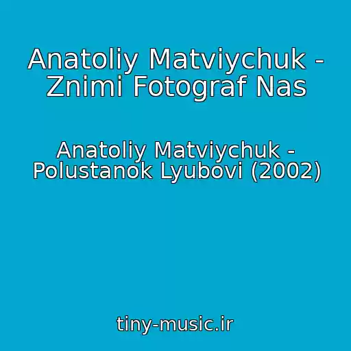 کاور آهنگ Anatolіy Matvіychuk - Znіmi Fotograf Nas از Anatolіy Matvіychuk - Polustanok Lyubovі (2002)