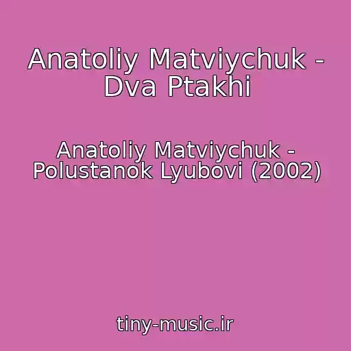 کاور آهنگ Anatolіy Matvіychuk - Dva Ptakhi از Anatolіy Matvіychuk - Polustanok Lyubovі (2002)