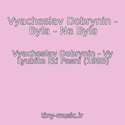 کاور آهنگ Vyacheslav Dobrynin - Byla - Ne Byla از Vyacheslav Dobrynin - Vy Lyubite Eti Pesni (1995)