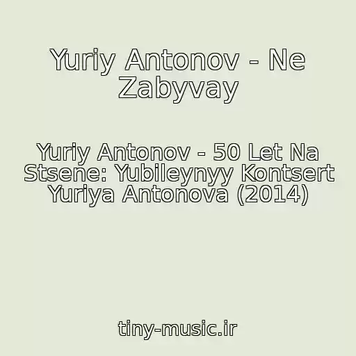 کاور آهنگ Yuriy Antonov - Ne Zabyvay از Yuriy Antonov - 50 Let Na Stsene: Yubileynyy Kontsert Yuriya Antonova (2014)