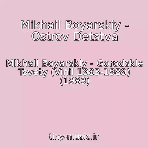 کاور آهنگ Mikhail Boyarskiy - Ostrov Detstva از Mikhail Boyarskiy - Gorodskie Tsvety (Vinil 1983-1989) (1983)