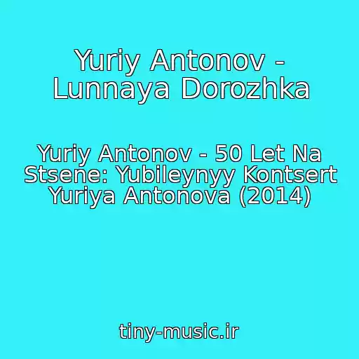 کاور آهنگ Yuriy Antonov - Lunnaya Dorozhka از Yuriy Antonov - 50 Let Na Stsene: Yubileynyy Kontsert Yuriya Antonova (2014)