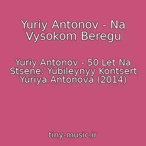 کاور آهنگ Yuriy Antonov - Na Vysokom Beregu از Yuriy Antonov - 50 Let Na Stsene: Yubileynyy Kontsert Yuriya Antonova (2014)