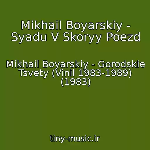 کاور آهنگ Mikhail Boyarskiy - Syadu V Skoryy Poezd از Mikhail Boyarskiy - Gorodskie Tsvety (Vinil 1983-1989) (1983)