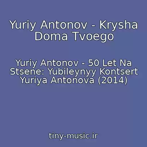 کاور آهنگ Yuriy Antonov - Krysha Doma Tvoego از Yuriy Antonov - 50 Let Na Stsene: Yubileynyy Kontsert Yuriya Antonova (2014)