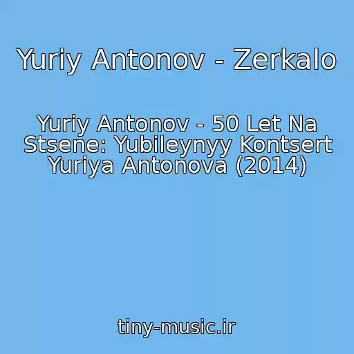 کاور آهنگ Yuriy Antonov - Zerkalo از Yuriy Antonov - 50 Let Na Stsene: Yubileynyy Kontsert Yuriya Antonova (2014)