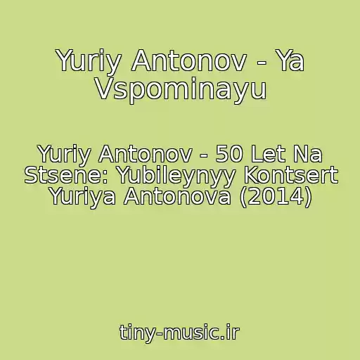 کاور آهنگ Yuriy Antonov - Ya Vspominayu از Yuriy Antonov - 50 Let Na Stsene: Yubileynyy Kontsert Yuriya Antonova (2014)