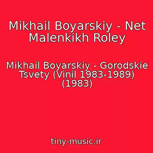 کاور آهنگ Mikhail Boyarskiy - Net Malenkikh Roley از Mikhail Boyarskiy - Gorodskie Tsvety (Vinil 1983-1989) (1983)