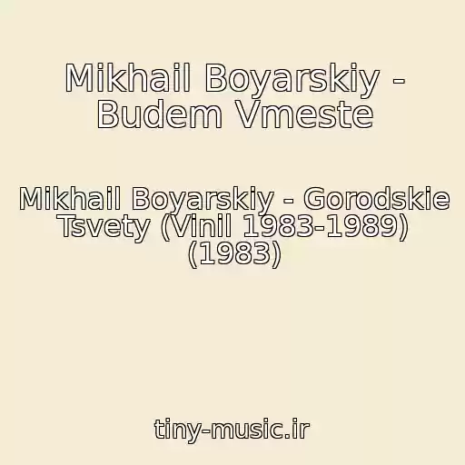 کاور آهنگ Mikhail Boyarskiy - Budem Vmeste از Mikhail Boyarskiy - Gorodskie Tsvety (Vinil 1983-1989) (1983)