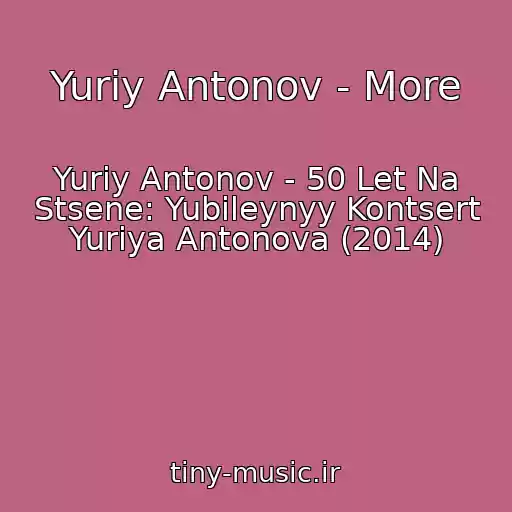 کاور آهنگ Yuriy Antonov - More از Yuriy Antonov - 50 Let Na Stsene: Yubileynyy Kontsert Yuriya Antonova (2014)