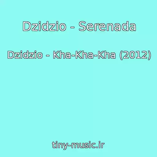 کاور آهنگ Dzidzio - Serenada از Dzidzio - Kha-Kha-Kha (2012)
