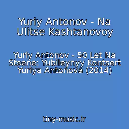 کاور آهنگ Yuriy Antonov - Na Ulitse Kashtanovoy از Yuriy Antonov - 50 Let Na Stsene: Yubileynyy Kontsert Yuriya Antonova (2014)