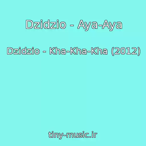کاور آهنگ Dzidzio - Aya-Aya از Dzidzio - Kha-Kha-Kha (2012)