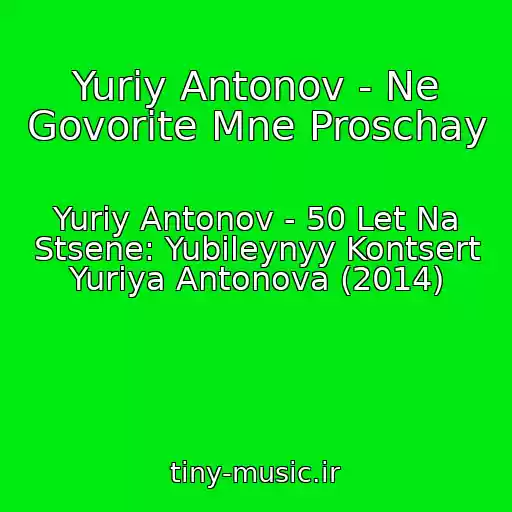 کاور آهنگ Yuriy Antonov - Ne Govorite Mne Proschay از Yuriy Antonov - 50 Let Na Stsene: Yubileynyy Kontsert Yuriya Antonova (2014)