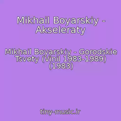 کاور آهنگ Mikhail Boyarskiy - Akseleraty از Mikhail Boyarskiy - Gorodskie Tsvety (Vinil 1983-1989) (1983)