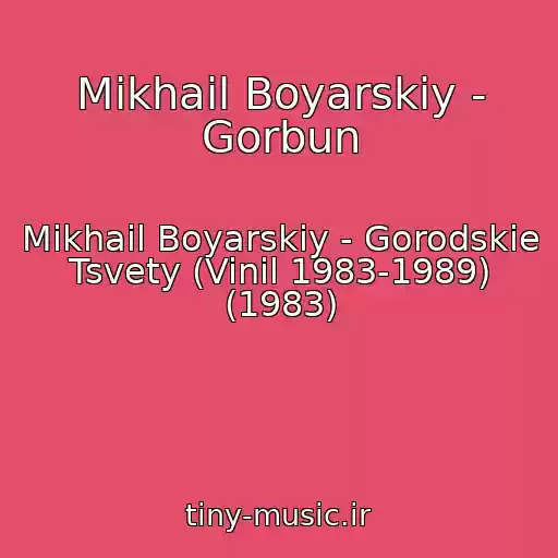 کاور آهنگ Mikhail Boyarskiy - Gorbun از Mikhail Boyarskiy - Gorodskie Tsvety (Vinil 1983-1989) (1983)