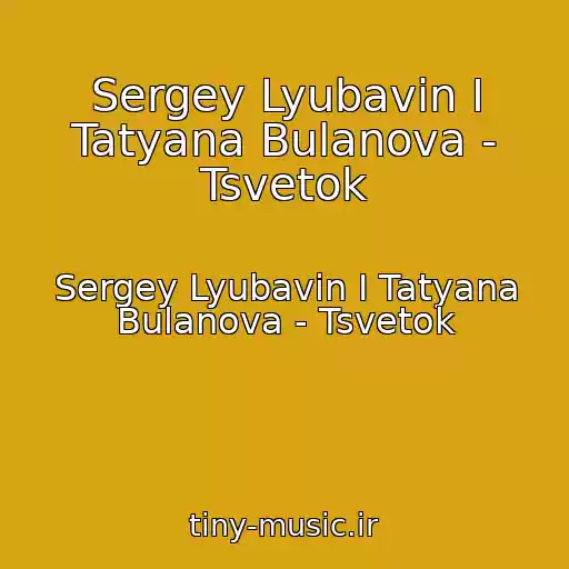 کاور آهنگ Sergey Lyubavin I Tatyana Bulanova - Tsvetok از Sergey Lyubavin I Tatyana Bulanova - Tsvetok