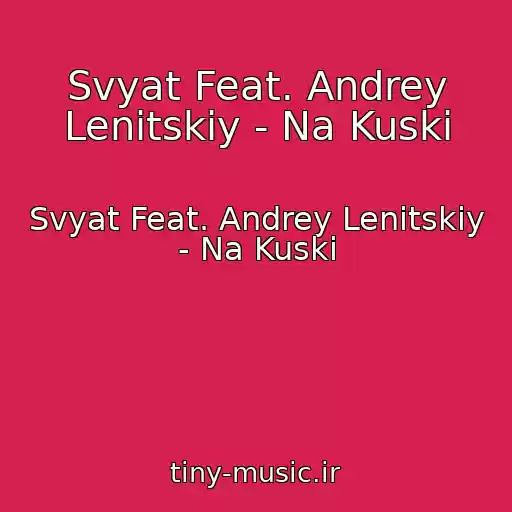 کاور آهنگ Svyat Feat. Andrey Lenitskiy - Na Kuski از Svyat Feat. Andrey Lenitskiy - Na Kuski