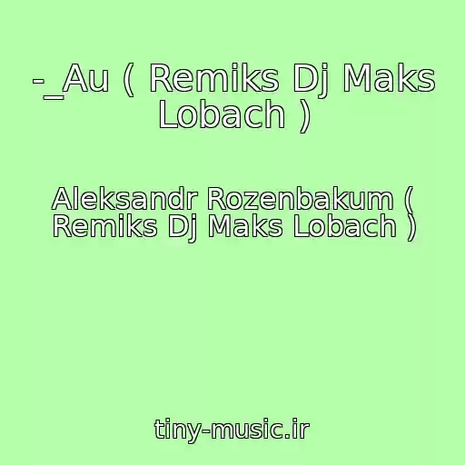 کاور آهنگ -_Au ( Remiks Dj Maks Lobach ) از Aleksandr Rozenbakum ( Remiks Dj Maks Lobach )