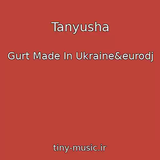 کاور آهنگ Tanyusha از Gurt Made In Ukraine&eurodj