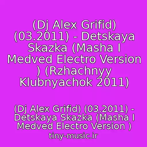 کاور آهنگ (Dj Alex Grifid) (03.2011) - Detskaya Skazka (Masha I Medved Electro Version ) (Rzhachnyy Klubnyachok 2011) از (Dj Alex Grifid) (03.2011) - Detskaya Skazka (Masha I Medved Electro Version )