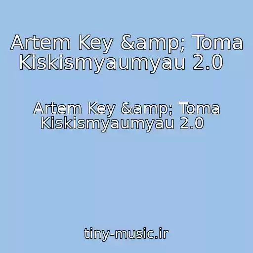 کاور آهنگ Artem Key &amp; Toma Kiskismyaumyau 2.0   از Artem Key &amp; Toma Kiskismyaumyau 2.0  