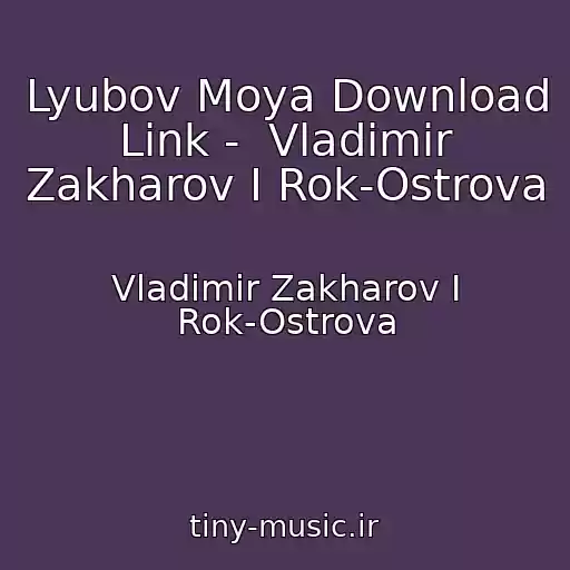 کاور آهنگ Lyubov Moya Download Link -  Vladimir Zakharov I Rok-Ostrova از Vladimir Zakharov I Rok-Ostrova