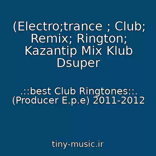 کاور آهنگ (Electro;trance ; Club; Remix; Rington; Kazantip Mix Klub Dsuper از .::best Club Ringtones::. (Producer E.p.e) 2011-2012