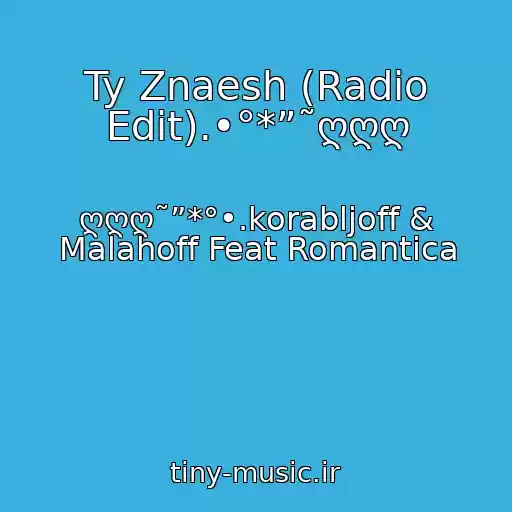 کاور آهنگ Ty Znaesh (Radio Edit).•°*”˜ღღღ از ღღღ˜”*°•.korabljoff & Malahoff Feat Romantica