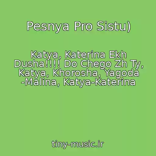 کاور آهنگ Pesnya Pro Sistu) از Katya, Katerina Ekh Dusha!!!! Do Chego Zh Ty, Katya, Khorosha, Yagoda -Malina, Katya-Katerina