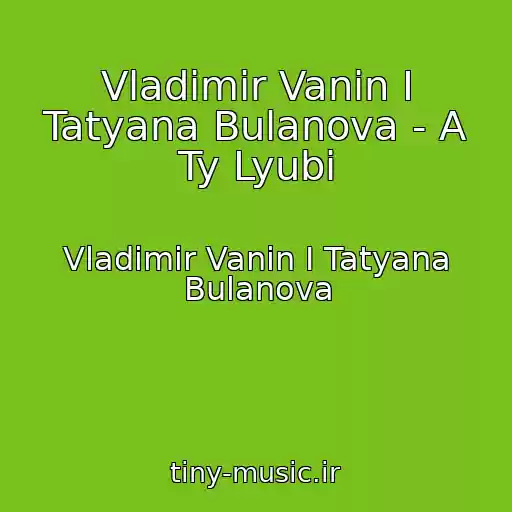 کاور آهنگ Vladimir Vanin I Tatyana Bulanova - A Ty Lyubi از Vladimir Vanin I Tatyana Bulanova