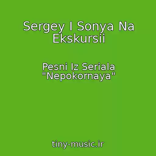 کاور آهنگ Sergey I Sonya Na Ekskursii از Pesni Iz Seriala "Nepokornaya"