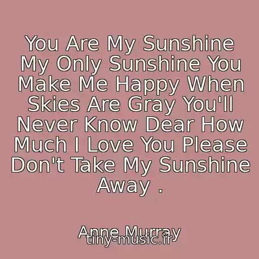 کاور آهنگ You Are My Sunshine My Only Sunshine You Make Me Happy When Skies Are Gray You'll Never Know Dear How Much I Love You Please Don't Take My Sunshine Away . از Anne Murray