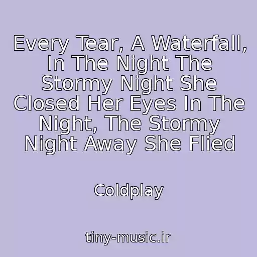 کاور آهنگ Every Tear, A Waterfall, In The Night The Stormy Night She Closed Her Eyes In The Night, The Stormy Night Away She Flied از Coldplay