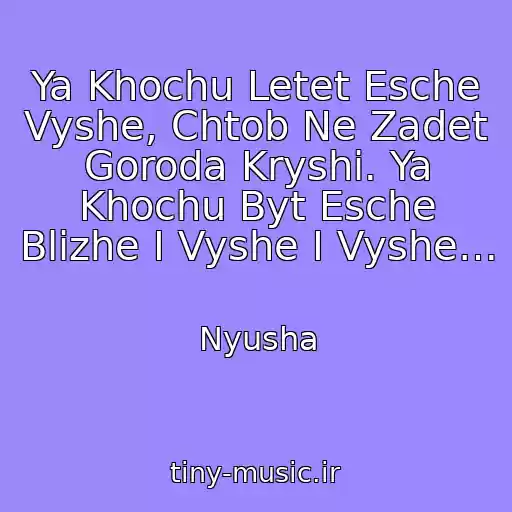 کاور آهنگ Ya Khochu Letet Esche Vyshe, Chtob Ne Zadet Goroda Kryshi. Ya Khochu Byt Esche Blizhe I Vyshe I Vyshe… از Nyusha