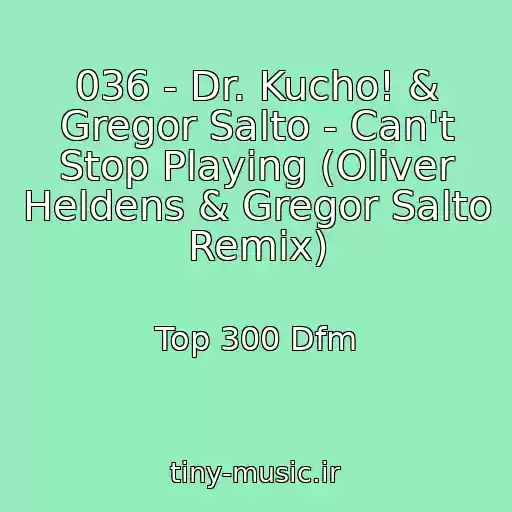 کاور آهنگ 036 - Dr. Kucho! & Gregor Salto - Can't Stop Playing (Oliver Heldens & Gregor Salto Remix) از Top 300 Dfm