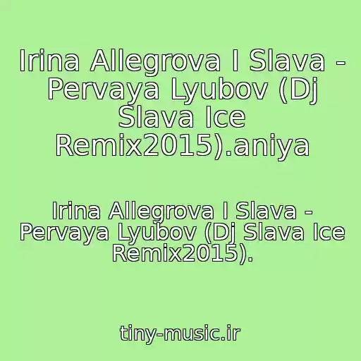 کاور آهنگ Irina Allegrova I Slava - Pervaya Lyubov (Dj Slava Ice Remix2015).aniya از Irina Allegrova I Slava - Pervaya Lyubov (Dj Slava Ice Remix2015).