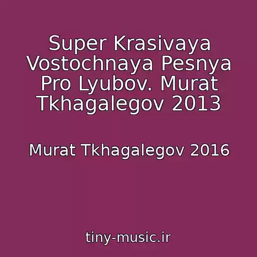 کاور آهنگ Super Krasivaya Vostochnaya Pesnya Pro Lyubov. Murat Tkhagalegov 2013 از Murat Tkhagalegov 2016