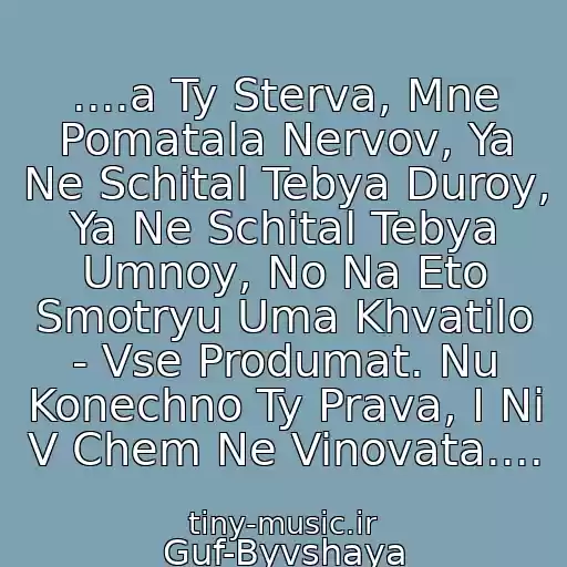 کاور آهنگ ....a Ty Sterva, Mne Pomatala Nervov, Ya Ne Schital Tebya Duroy, Ya Ne Schital Tebya Umnoy, No Na Eto Smotryu Uma Khvatilo - Vse Produmat. Nu Konechno Ty Prava, I Ni V Chem Ne Vinovata.... از Guf-Byvshaya